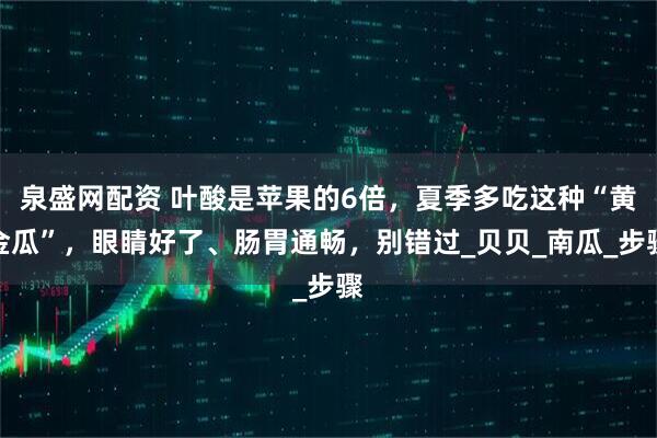 泉盛网配资 叶酸是苹果的6倍，夏季多吃这种“黄金瓜”，眼睛好了、肠胃通畅，别错过_贝贝_南瓜_步骤
