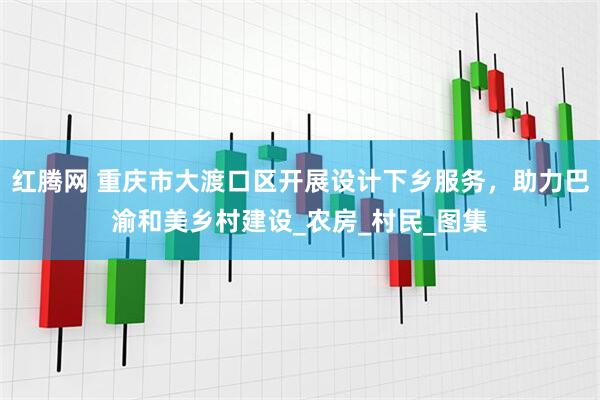 红腾网 重庆市大渡口区开展设计下乡服务，助力巴渝和美乡村建设_农房_村民_图集