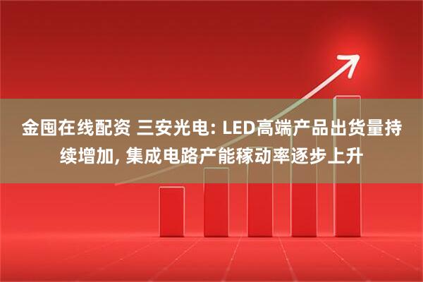金囤在线配资 三安光电: LED高端产品出货量持续增加, 集成电路产能稼动率逐步上升