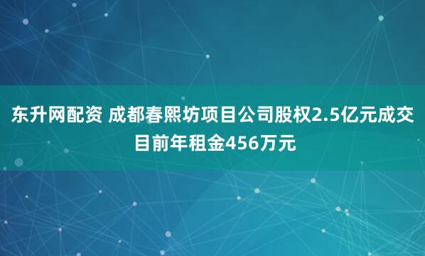 东升网配资 成都春熙坊项目公司股权2.5亿元成交 目前年租金456万元