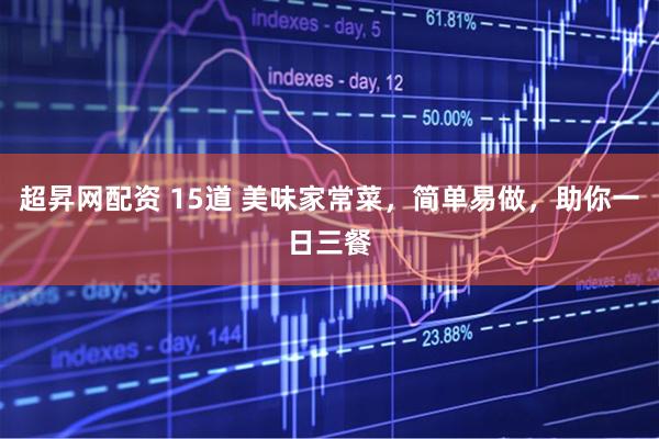 超昇网配资 15道 美味家常菜，简单易做，助你一日三餐