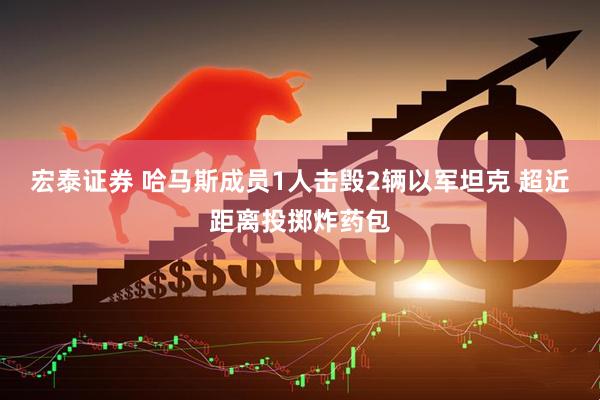 宏泰证券 哈马斯成员1人击毁2辆以军坦克 超近距离投掷炸药包