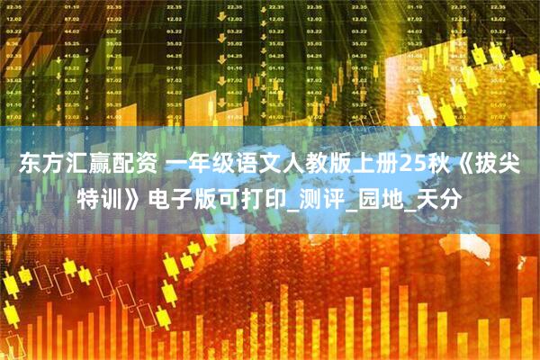 东方汇赢配资 一年级语文人教版上册25秋《拔尖特训》电子版可打印_测评_园地_天分