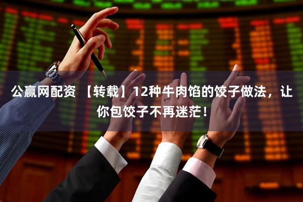 公赢网配资 【转载】12种牛肉馅的饺子做法，让你包饺子不再迷茫！
