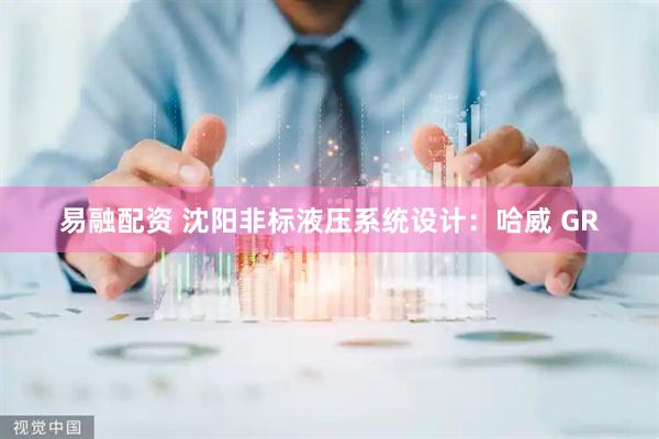 易融配资 沈阳非标液压系统设计：哈威 GR