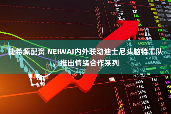 捷希源配资 NEIWAI内外联动迪士尼头脑特工队，推出情绪合作系列