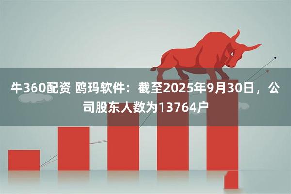 牛360配资 鸥玛软件：截至2025年9月30日，公司股东人数为13764户