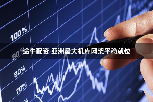 途牛配资 亚洲最大机库网架平稳就位