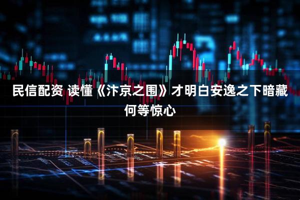 民信配资 读懂《汴京之围》才明白安逸之下暗藏何等惊心