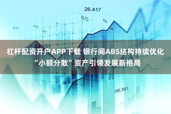 杠杆配资开户APP下载 银行间ABS结构持续优化 “小额分散”资产引领发展新格局
