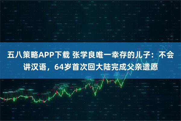 五八策略APP下载 张学良唯一幸存的儿子:不会讲汉语,64岁首次回大陆完成父亲遗愿