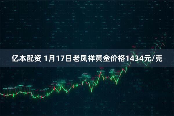亿本配资 1月17日老凤祥黄金价格1434元/克