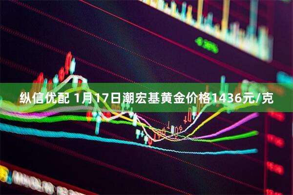 纵信优配 1月17日潮宏基黄金价格1436元/克