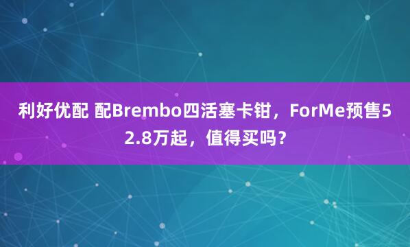 利好优配 配Brembo四活塞卡钳，ForMe预售52.8万起，值得买吗？
